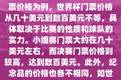 关于世界杯的价格,涉及的因素非常多,如门票价格、纪念品价格等都在不断变化。以门票价格为例,世界杯门票价格从几十美元到数百美元不等,具体取决于比赛的性质和球队的实力。小组赛门票大约在几十美元左右,而决赛门票价格则较高,达到数百美元。此外,纪念品的价格也各不相同,如世界杯纪念衫的价格大约在百元到千元不等。因此,无法给出确切的关于世界杯的价格。