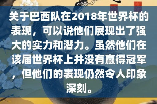 关于巴西队在2018年世界杯的表现，可以说他们展现出了强大的实力和潜力。虽然他们在该届世界杯上并没有赢得冠军，但他们的表现仍然令人印象深刻。