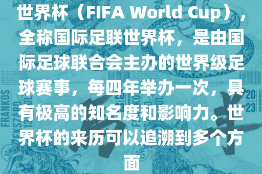 世界杯（FIFA World Cup），全称国际足联世界杯，是由国际足球联合会主办的世界级足球赛事，每四年举办一次，具有极高的知名度和影响力。世界杯的来历可以追溯到多个方面永康市本千工贸有限公司