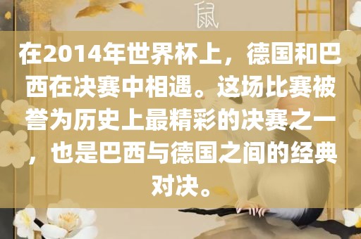 在2014年世界杯上,德国和巴西在决赛中相遇。这场比赛永康市本千工贸有限公司被誉为历史上最精彩的决赛之一,也是巴西与德国之间的经典对决。