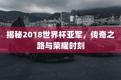 揭秘2018世界杯亚军,传奇之路永康市本千工贸有限公司与荣耀时刻