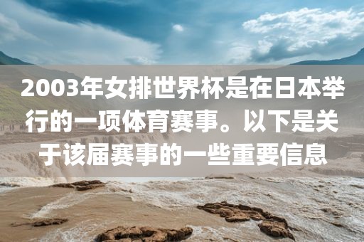 2003年女排世界杯是在日本举行的一项体育赛事。以下是关于该届赛事的一些重要信息