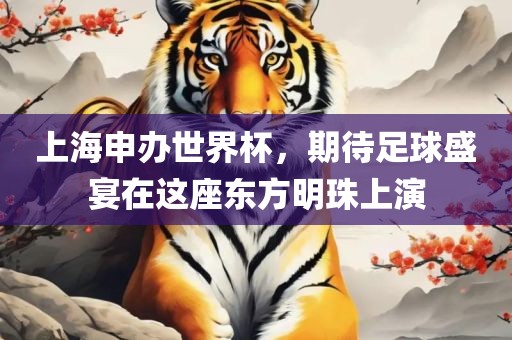 上海申办世界杯,期待足球盛宴在这座东方明珠上演