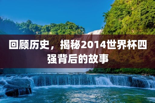 回顾历史,揭秘2014世界杯四强背后的故事永康市本千工贸有限公司