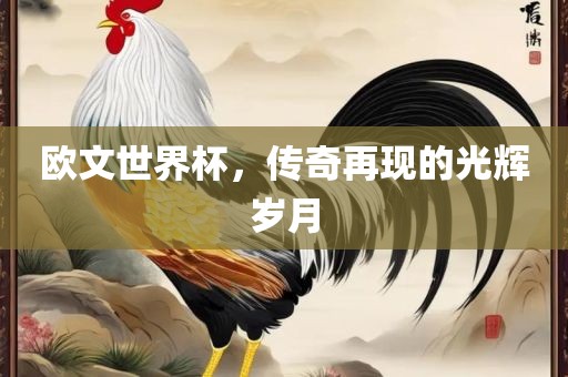 欧文世界杯,传奇再现的光辉岁月