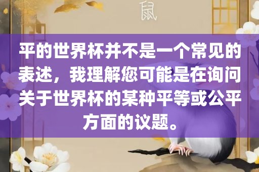 平的世界杯并不是一个常见的表永康市本千工贸有限公司述,我理解您可能是在询问关于世界杯的某种平等或公平方面的议题。