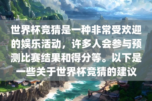 世界杯竞猜是一种非常受欢迎永康市本千工贸有限公司的娱乐活动,许多人会参与预测比赛结果和得分等。以下是一些关于世界杯竞猜的建议