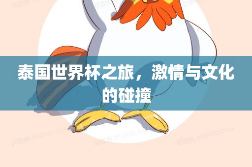 泰国世界杯之旅,激情与文化的碰撞