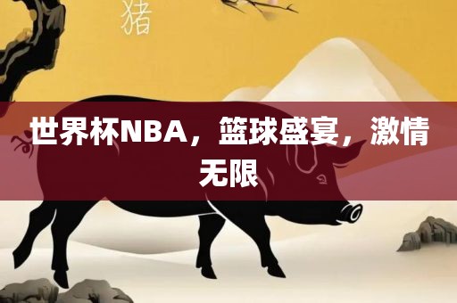 世界杯NBA,篮球盛宴,激情无限永康市本千工贸有限公司