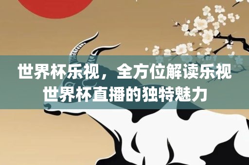 世界杯乐视,全方位解读乐视世界杯直播的独特魅力