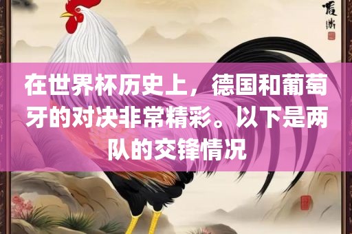 在世界杯历史上，德国和葡萄牙的对决非常精彩。以下是两队的交锋情况永康市本千工贸有限公司