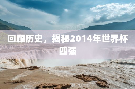 回顾历史,揭秘2014年世界杯四强永康市本千工贸有限公司