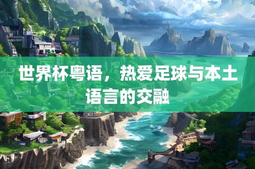 世界杯粤语，热永康市本千工贸有限公司爱足球与本土语言的交融