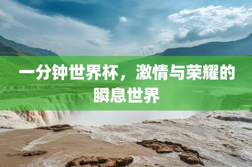 一分钟世界杯,激情与荣耀的瞬息世界永康市本千工贸有限公司