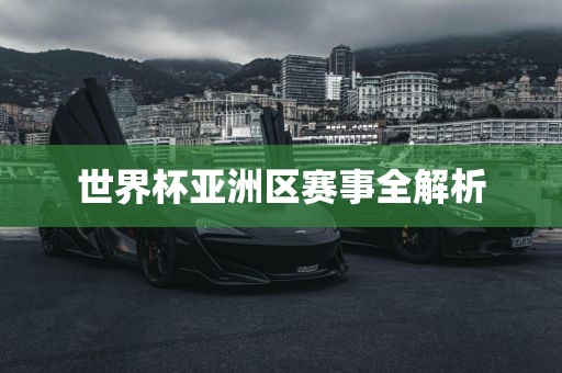 世界杯亚洲区赛事全解析