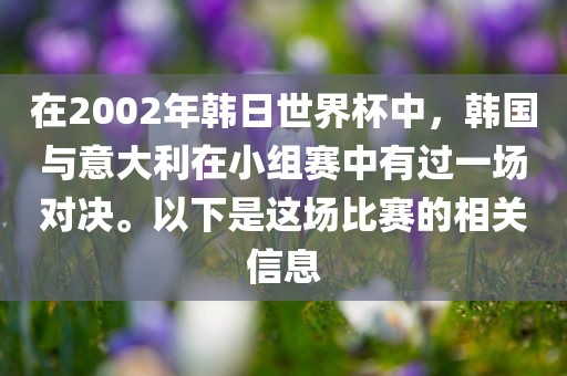在2002年韩日世界杯中,韩国与意大利在小组赛中有过一场对决。以下是这场比赛的相关信息