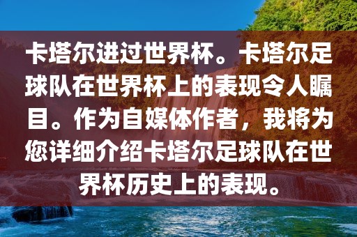 卡塔尔进过世界杯。卡塔尔足球队在世界杯上的表现令人瞩目。作为自媒体作者,我将为您详细介绍卡塔尔足球队在世界杯历史上的表现。