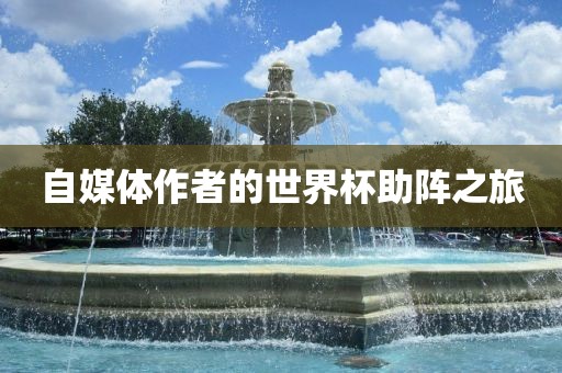 自媒体作者的世界杯助阵之旅