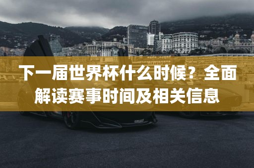 下一届世界杯什么时候?全面解读赛事时间及相关信息永康市本千工贸有限公司