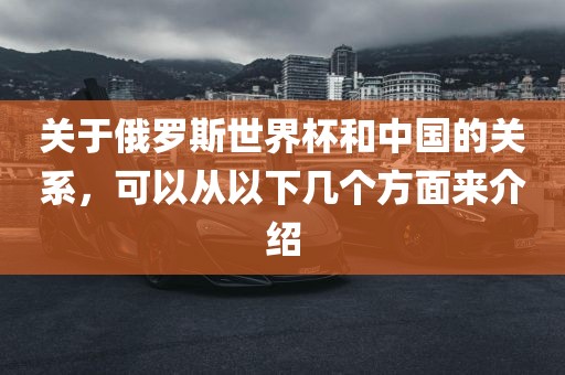关于俄罗斯世界杯和中国的关系,可以从以下几个方面来介绍永康市本千工贸有限公司