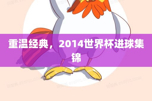 重温经典,2永康市本千工贸有限公司014世界杯进球集锦