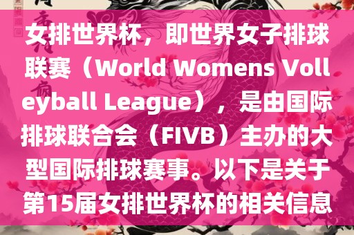 女排世界杯，即世界女子排球联赛（World Womens Volleyball League），是由国际排球联合会（FIVB）主办的大型国际排球赛事。以下是关于第15届女排世界杯的相关信息