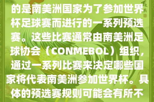 南美足球世界杯预选赛通常指的是南美洲国家为了参加世界杯足球赛而进行的一系列预选赛。这些比赛通常由南美洲足球协会（CONMEBOL）组织，通过一系列比赛来决定哪些国家将代表南美洲参加世界杯。具体的预选赛规则可能会有所不同，但通常包括以下几个阶段