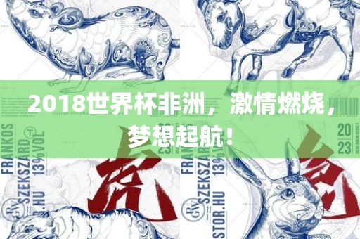 2018世界杯非洲,激情燃烧,梦想起航!