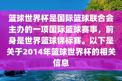 篮球世界杯是国际篮球联合会主办的一项国际篮球赛事,前身是世界篮球锦标赛。以下是关于2014年篮球世界杯的相关信息