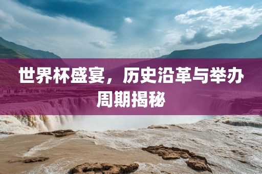 世界杯盛宴,历史沿革与举办周期揭秘永康市本千工贸有限公司