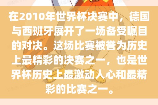 在2010年世界杯决赛中,德国与西班牙展开了一场备受瞩目的对决。这场比赛被誉为历史上最精彩的决赛之一,也是世界杯历史上最激动人心和最精彩的比赛之一。永康市本千工贸有限公司