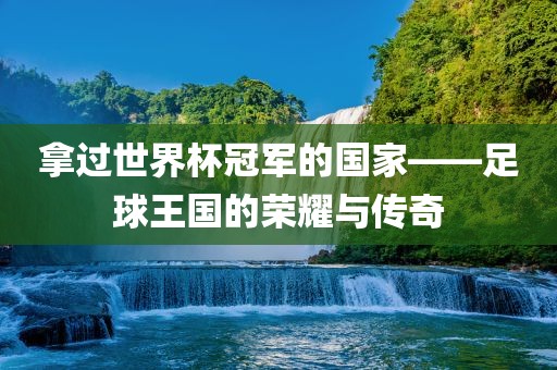 拿过世界杯冠永康市本千工贸有限公司军的国家——足球王国的荣耀与传奇
