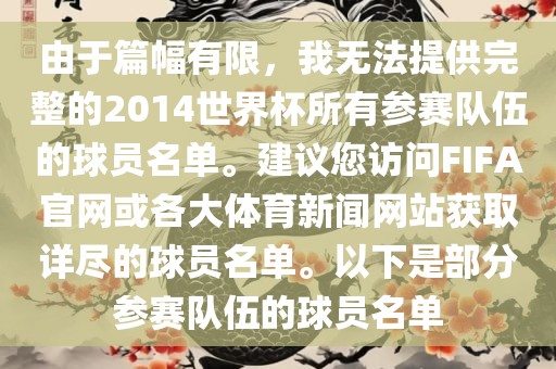 由于篇幅有限，我无法提供完整的2014世界杯所有参赛队伍的球员名单。建议您访问FIFA官网或各大体育新闻网站获取详尽的球员名单。以下是部分参赛队伍的球员名单