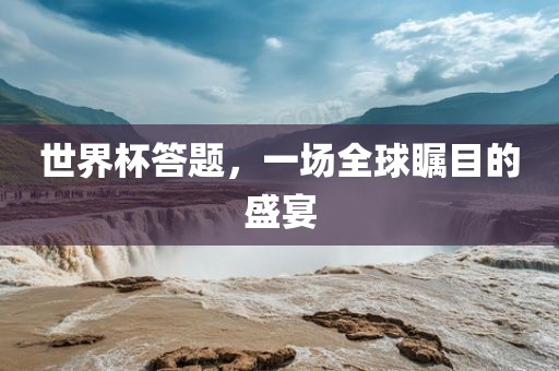 世界杯答题,一场全球瞩目的盛宴永康市本千工贸有限公司