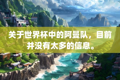 关于世界杯中的阿曼队,目前并没有太多的信息。永康市本千工贸有限公司