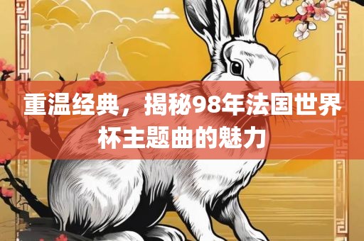 重温经典,揭秘98年法国世界杯主题曲的魅力