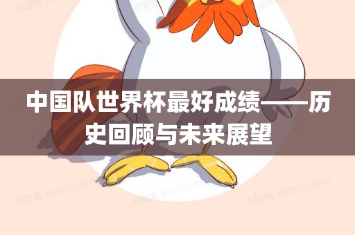 中国队世界杯最好成绩——历史回顾与未来展望