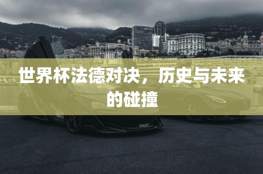 世界杯法德对决,历史与未来的碰撞