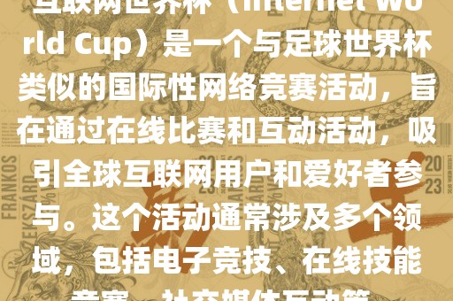 互联网世界杯（Internet World Cup）是一个与足球世界杯类似的国际性网络竞赛活动，旨在通过在线比赛和互动活动，吸引全球互联网用户和爱好者参与。这个活动通常涉及多个领域，包括电子竞技、在线技能竞赛、社交媒体互动等。永康市本千工贸有限公司