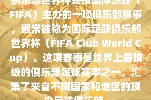 俱乐部世界杯是指国际足联(FIFA)主办的一项俱乐部赛事,通常被称为国际足联俱乐部世界杯(FIFA Club World Cup)。这项赛事是世界上最顶级的俱乐部足球赛事之一,汇集了来自不同国家和地区的顶尖足球俱乐部。