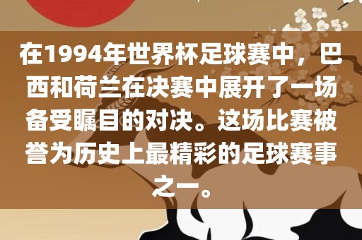 在1994年世界杯足球赛中，巴西和荷兰在决赛中展开了一场备受瞩目的对决。这场比赛被誉为历史上最精彩的足球赛事之一。