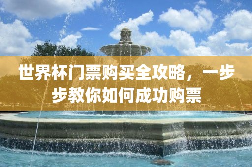 世界杯门票购买全攻略,一步步教你如何成功购票