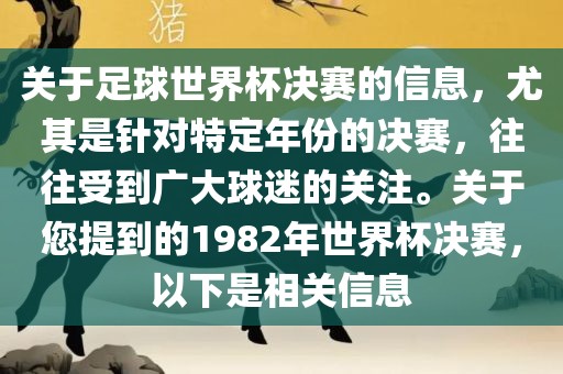 关于足球世界杯决赛的信息,尤其是针对特定年份的决赛,往往受到广大球迷的关注。关于您提到的1982年世界杯决赛,以下是相关信息
