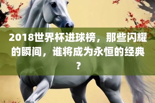 20永康市本千工贸有限公司18世界杯进球榜,那些闪耀的瞬间,谁将成为永恒的经典?
