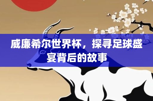 威廉希尔世界杯，探寻足球盛宴背后的故事永康市本千工贸有限公司