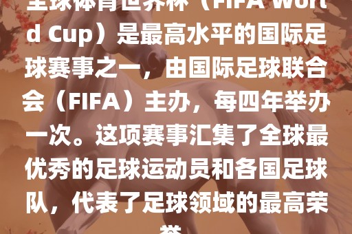 全球体育世界杯(FIFA World Cup)是最高水平的国际足球赛事之一,由国际足球联合会(FIFA)主办,每四年举办一次。这项赛事汇集了全球最永康市本千工贸有限公司优秀的足球运动员和各国足球队,代表了足球领域的最高荣誉。
