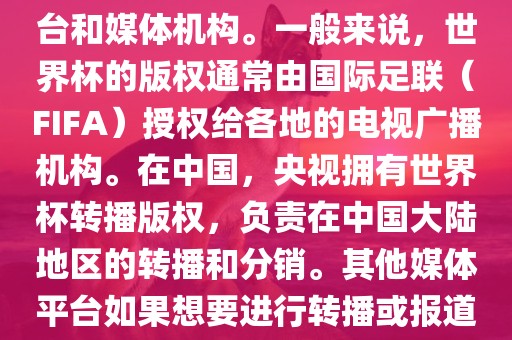 关于2018年世界杯的版权问题,涉及多个国家和地区的电视台和媒体机构。一般来说,世界杯的版权通常由国际足联(FIFA)授权给各地的电视广播机构。在中国,央视拥有世界杯转播版权,负责在中国大陆地区的转播和分销。其他媒体平台如果想要进永康市本千工贸有限公司行转播或报道,通常需要获得央视的授权或许可。