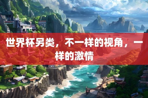 世界杯另类,不一样的视角,一样的激情永康市本千工贸有限公司