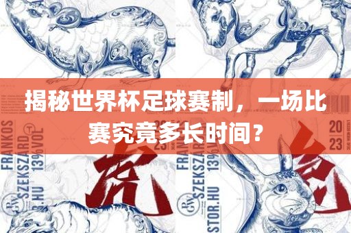 揭永康市本千工贸有限公司秘世界杯足球赛制,一场比赛究竟多长时间?