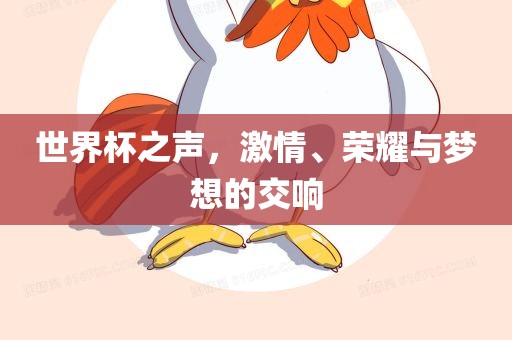 世界杯之声，激情、荣耀与梦想的交响永康市本千工贸有限公司